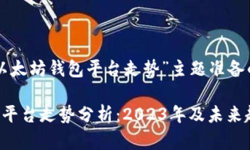以下是为“以太坊钱包平台走势”主题准备的内容结构。

以太坊钱包平台走势分析：2023年及未来趋势展望