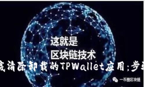 如何彻底清除卸载的TPWallet应用:步骤与技巧
