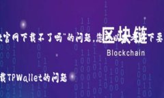 要解决“苹果手机tpwallet官网下载不了吗”的问题