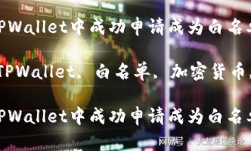 如何在TPWallet中成功申请成为白名单用户
关键词:TPWallet, 白名单, 加密货币, 区块链
如何在TPWallet中成功申请成为白名单用户
