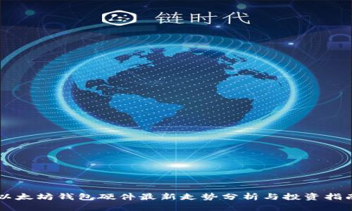 以太坊钱包硬件最新走势分析与投资指南