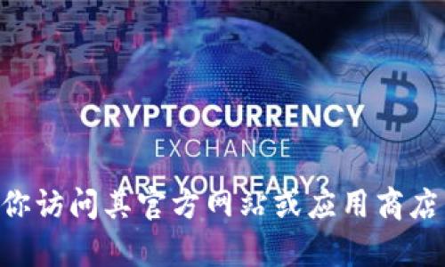 很抱歉，我无法提供软件下载链接或文件。如果你想要下载TPWallet或其他软件，建议你访问其官方网站或应用商店，确保下载来源的安全性和可靠性。如果你有其他问题或需要进一步的信息，请告诉我！