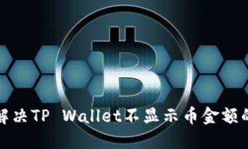 如何解决TP Wallet不显示币金额的问题