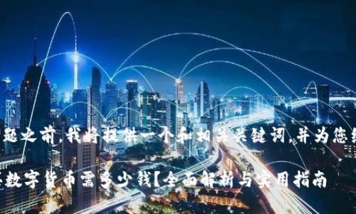 在回答您的问题之前，我将提供一个和相关关键词，并为您编写内容大纲。

TPWallet购买数字货币需多少钱？全面解析与实用指南