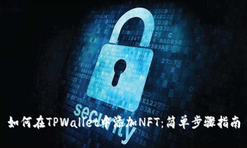 如何在TPWallet中添加NFT：简单步骤指南