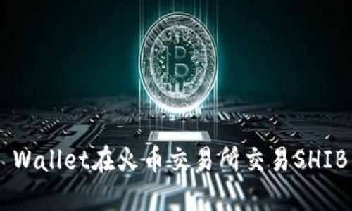 如何使用TP Wallet在火币交易所交易SHIB币：详细教程