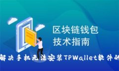 如何解决手机无法安装TPWallet软件的问题