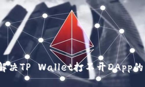 如何解决TP Wallet打不开DApp的问题？