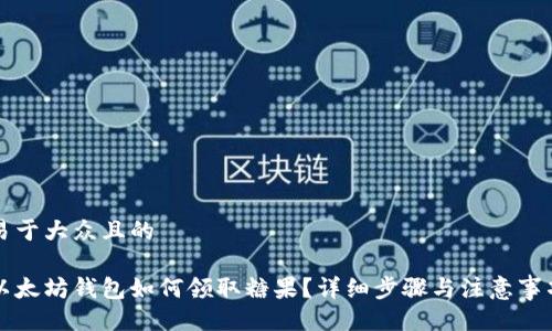 易于大众且的

以太坊钱包如何领取糖果？详细步骤与注意事项