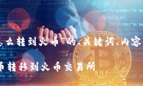 以下是针对“tpwallet里的币怎么转到火币”的、关键词、内容主体大纲以及相关问题的构思。
如何将TP Wallet中的数字货币转移到火币交易所