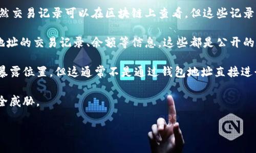 TPWallet是一个区块链钱包，用于存储和管理加密货币。与许多区块链钱包一样，TPWallet的地址本身是一个唯一码，用于标识用户的账户。然而，TPWallet的地址并不是直接可用于查询用户的位置信息。

在区块链技术中，钱包地址本质上是公开的，但个人的身份和位置信息通常是匿名的。因此，即使有人知道你的TPWallet地址，他们也无法通过这个地址直接查找到你的实际位置。

以下是一些相关的要点：
1. **钱包地址的隐私性**：TPWallet以及其他区块链钱包的地址是匿名的。虽然交易记录可以在区块链上查看，但这些记录不包含个人的位置信息。

2. **区块链浏览器的作用**：用户可以通过区块链浏览器查看某个TPWallet地址的交易记录、余额等信息，这些都是公开的数据，但不包含具体的地理位置。

3. **信息的绑定**：如果用户在某些交易或服务中使用真实身份，可能会间接暴露位置，但这通常不是通过钱包地址直接进行的。

4. **安全性考虑**：用户应当注意保护自己的钱包地址和私人密钥，以防范安全威胁。

综上所述，TPWallet地址无法被用来直接查询用户的地理位置。