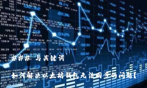 ### 与关键词

如何解决以太坊钱包无法同步的问题？