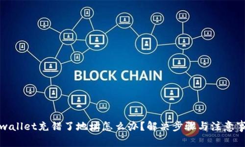 tpwallet充错了地址怎么办？解决步骤与注意事项