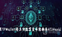 如何使用TPWallet将其他数字货币转换为HT（Huobi