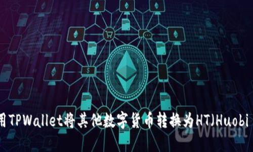 如何使用TPWallet将其他数字货币转换为HT（Huobi Token）