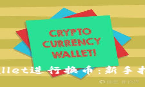 如何使用TPWallet进行换币:新手指南与操作步骤