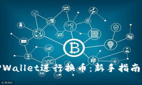 如何使用TPWallet进行换币:新手指南与操作步骤