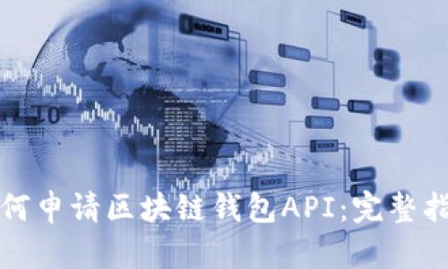 如何申请区块链钱包API：完整指南