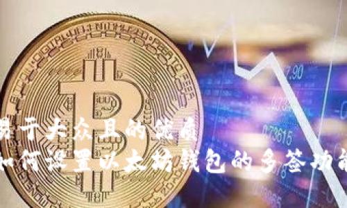 易于大众且的优质
如何设置以太坊钱包的多签功能