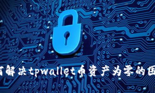 如何解决tpwallet币资产为零的困扰?