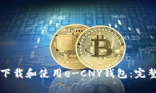 如何下载和使用e-CNY钱包:完整指南