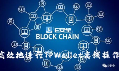 如何安全高效地进行TPWallet离线操作：完整指南