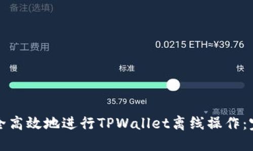 如何安全高效地进行TPWallet离线操作：完整指南