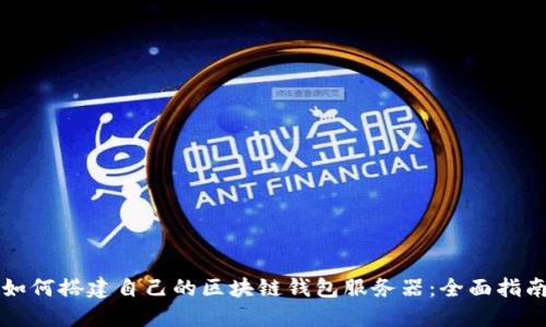 如何搭建自己的区块链钱包服务器:全面指南