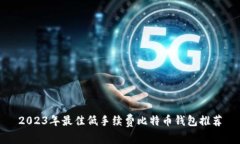 2023年最佳低手续费比特币钱包推荐