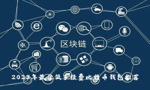 2023年最佳低手续费比特币钱包推荐
