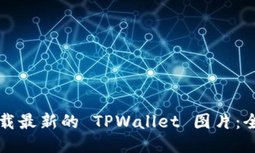 如何下载最新的 TPWallet 图片：全面指南