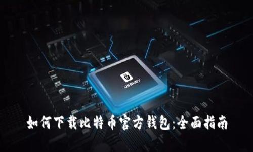 如何下载比特币官方钱包：全面指南