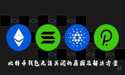 比特币钱包无法关闭的原因及解决方案