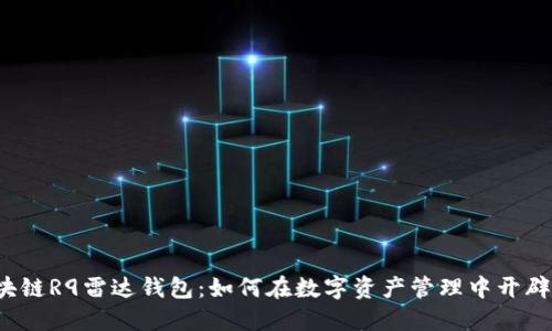 揭秘区块链R9雷达钱包：如何在数字资产管理中开辟新天地？