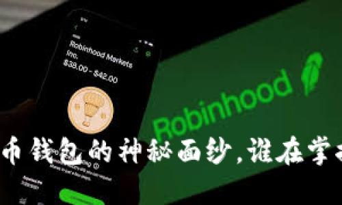 揭开中国早期比特币钱包的神秘面纱，谁在掌控数字货币的未来？