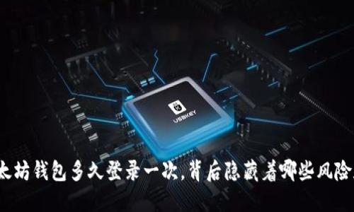 你的以太坊钱包多久登录一次，背后隐藏着哪些风险和机遇？