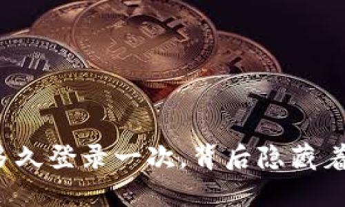 你的以太坊钱包多久登录一次，背后隐藏着哪些风险和机遇？