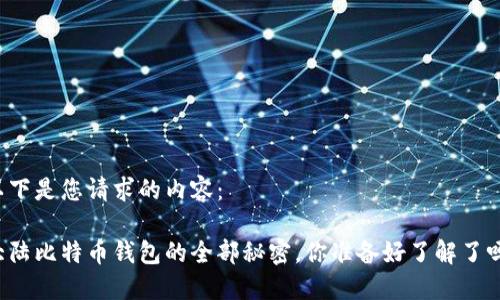 以下是您请求的内容：

大陆比特币钱包的全部秘密，你准备好了解了吗？