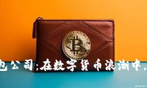 广州虚拟币钱包公司：在数字货币浪潮中，你准备好了吗？