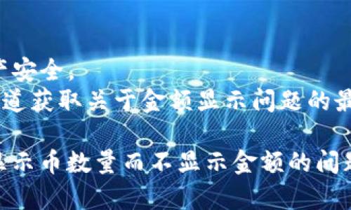 关于“tpwallet只有币数量没显示金额”的问题，以下是解决的相关信息和一些建议。

### 可能的原因

1. **网络问题**：可能是由于网络不稳定导致无法及时加载金额信息。
2. **钱包设置**：检查tpwallet的设置，确认是否打开了显示金额的选项。
3. **Token支持**：某些Token可能不被支持或未在钱包中正确配置，从而无法显示其金额。

### 解决方案

1. **刷新应用**：尝试关闭并重新打开tpwallet应用，有时重启可以解决临时故障。
2. **检查更新**：确认tpwallet是最新版本，如果不是，请更新到最新版本。
3. **联系客服**：如果问题依然存在，可以联系tpwallet的客户支持进行详细咨询。

### 预防措施

1. **备份钱包**：定期备份钱包信息，确保资产安全。
2. **关注官方信息**：关注tpwallet的官方渠道获取关于金额显示问题的最新消息和更新。

希望这些信息能够帮助您解决tpwallet中仅显示币数量而不显示金额的问题。如果还有其他具体的问题，欢迎进一步询问。