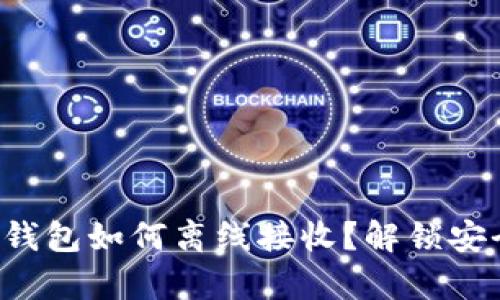 比特币纸钱包如何离线接收？解锁安全新篇章！