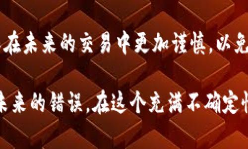 转账错误是加密货币交易中常见的问题，尽管这种情况让人头痛，但了解应对措施可以帮助缓解紧张情绪。尤其是在使用TPWallet等加密钱包时，遇到地址转错的情况，许多用户可能会感到无助。以下是一些可以采取的措施以及需要注意的事项。

1. 确认转账状态
首先，确保你已确认转账是否实际完成。你可以通过区块链浏览器查询交易状态，输入你的交易哈希（TxID），查看交易的确认状态。如果交易显示为已完成，但你却将资产发送到了错误地址，接下来的处理将变得至关重要。

2. 联系交易所或钱包支持
如果你识别出资金转错了地址，首先应联系相关平台的客户支持。虽然大多数情况下，如果资金发送到错误地址，可能无法得到保障，但某些情况下，如果该地址是某个支持平台的用户，他们可能会帮助你找到解决方案。

3. 检查地址的拥有者
如果你转账的地址是另一个人或公司，你可以试着通过相关渠道联系他们，看他们是否愿意协助返回资金。通过社交媒体、电子邮件或其他联系方式试图找到对方，但请注意保护自己的隐私和安全。

4. 冷静分析情况
在情绪激动的情况下，做出的决定往往不理智。转错地址后的第一反应是沮丧，但冷静下来，理智分析当前的情况是非常重要的。考虑到加密货币的不可逆性，急于反应可能会导致更多损失。

5. 学习与预防
在未来进行转账时，务必要仔细核对地址。确保将资金发送到正确的钱包地址，以免再次出现类似问题。一些钱包提供了地址识别功能，使用这些功能可以降低错误的可能性。此外，可以考虑进行小额测试转账，这样可以在确认无误后再进行大额交易。

6. 了解区块链的特性
最后，了解区块链技术的特性也非常重要。区块链的不可逆性是它的一个核心特性，理解这一点可以帮助你在以后的交易中更加谨慎。

结语
转账错误虽然令人沮丧，但面对问题时冷静和理智可以帮助你找到解决之道。希望以上建议能够帮到你，确保在未来的交易中更加谨慎，以免再次遇到同样的问题。 

总之，处理转账错误的关键是采取冷静和理智的态度，积极寻求解决方案，同时提升自己的安全意识，以预防未来的错误。在这个充满不确定性的加密货币世界中，让我们都能更加小心翼翼地行走。