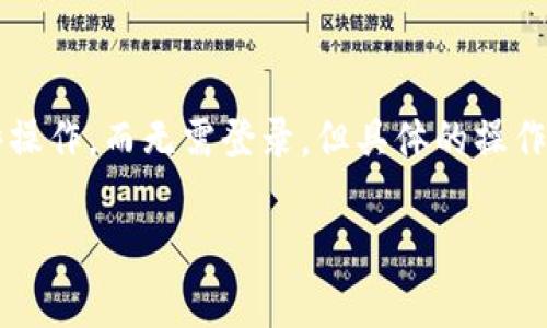 TPWallet通常是一个用户友好的数字钱包，旨在使用户在使用其各种功能时变得简便。在许多情况下，TPWallet允许用户通过匿名方式进行某些操作，而无需登录。但具体的操作方式和安全要求可能会因版本和平台更新而变化。为了确保您的操作安全以及了解更详细的功能，建议您查看TPWallet的官方文档或支持页面。

如果您还有其他问题或者需要更多的信息，请随时询问！