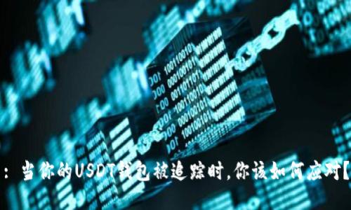 : 当你的USDT钱包被追踪时,你该如何应对?