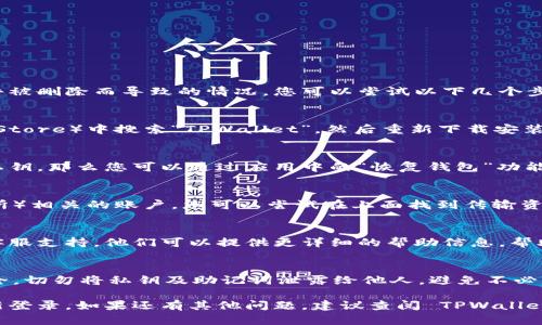 如果您在使用 TPWallet 的过程中遇到登录问题，尤其是因为软件被删除而导致的情况，您可以尝试以下几个步骤来找回自己的账户或重新登录：

1. 重新下载 TPWallet
首先，您可以去应用商店（如 Google Play 商店或者 Apple App Store）中搜索“TPWallet”，然后重新下载安装。重新下载后，打开应用，查看是否能够用原来的账户信息登录。

2. 恢复备份
如果您在之前使用 TPWallet 时有进行备份，比如备份助记词或私钥，那么您可以通过应用中的“恢复钱包”功能来恢复账户信息。在重新登录时，系统会提示您输入助记词或私钥。

3. 检查账户信息
如果您忘记了助记词或私钥，但仍然可以登录到其他平台（如交易所）相关的账户，您可以尝试在上面找到传输资金或兑换信息的方法。

4. 在线客服支持
如果上述方法都无法解决问题，可以考虑联系 TPWallet 的在线客服支持。他们可以提供更详细的帮助信息，帮助您恢复账户。

5. 注意安全
无论是在账户登录，还是在恢复过程中，请务必注意个人信息的安全，切勿将私钥及助记词泄露给他人，避免不必要的损失。

通过以上几个步骤，您应该能够找回自己的 TPWallet 账户并重新登录。如果还有其他问题，建议查阅 TPWallet 的官方文档或社区论坛。