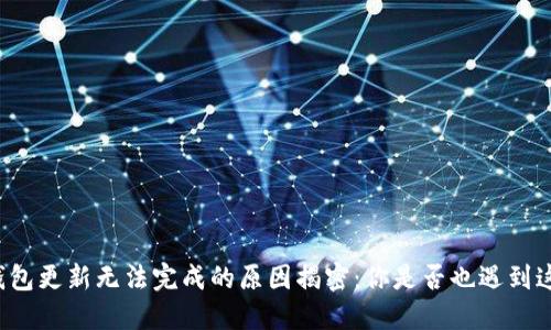 比特币钱包更新无法完成的原因揭密：你是否也遇到这些问题？
