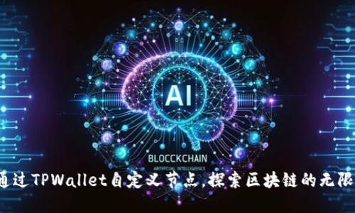 如何通过TPWallet自定义节点，探索区块链的无限可能？