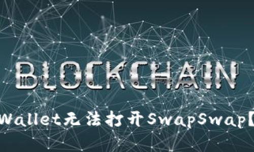 bricaoti为何TPWallet无法打开SwapSwap?揭开背后的秘密