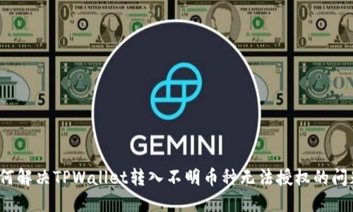如何解决TPWallet转入不明币种无法授权的问题？