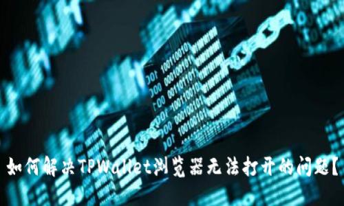 如何解决TPWallet浏览器无法打开的问题?